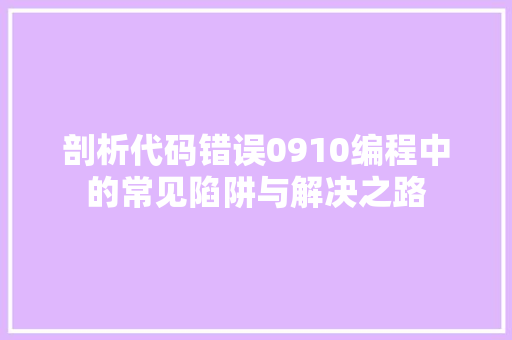 剖析代码错误0910编程中的常见陷阱与解决之路  第1张