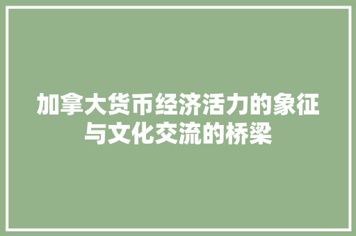加拿大货币经济活力的象征与文化交流的桥梁