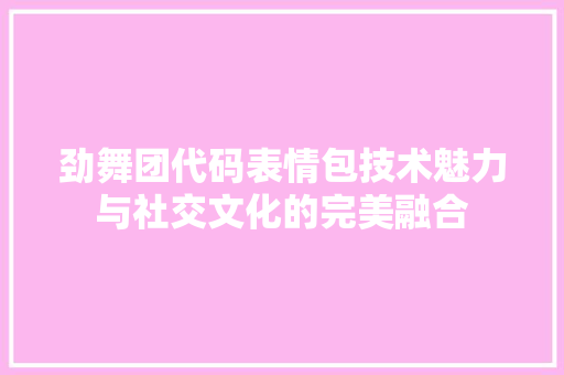 劲舞团代码表情包技术魅力与社交文化的完美融合