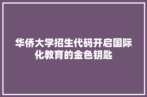 华侨大学招生代码开启国际化教育的金色钥匙