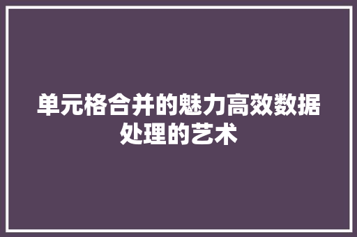 单元格合并的魅力高效数据处理的艺术