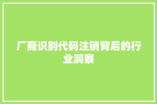 厂商识别代码注销背后的行业洞察
