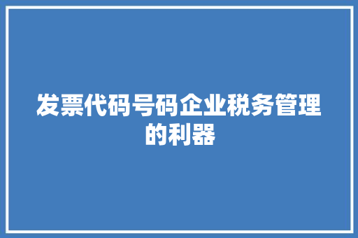 发票代码号码企业税务管理的利器