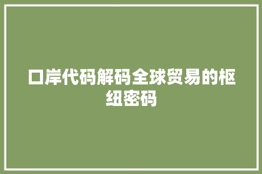 口岸代码解码全球贸易的枢纽密码