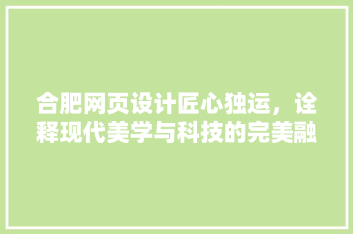 合肥网页设计匠心独运，诠释现代美学与科技的完美融合