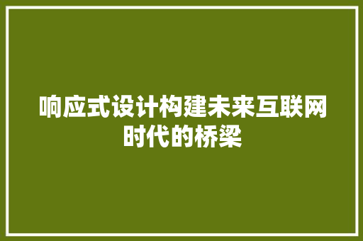 响应式设计构建未来互联网时代的桥梁