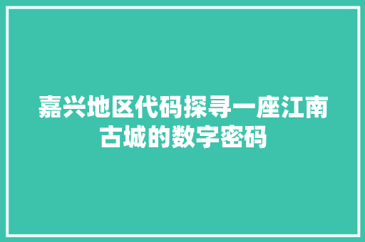 嘉兴地区代码探寻一座江南古城的数字密码