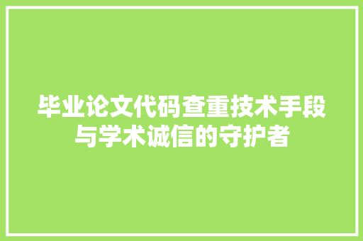 毕业论文代码查重技术手段与学术诚信的守护者  第1张