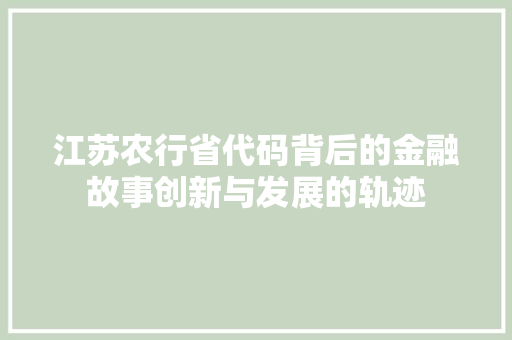 江苏农行省代码背后的金融故事创新与发展的轨迹  第1张