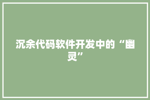 沉余代码软件开发中的“幽灵”