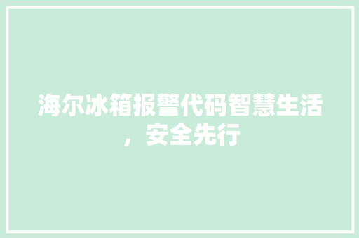 海尔冰箱报警代码智慧生活，安全先行