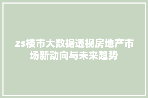 zs楼市大数据透视房地产市场新动向与未来趋势