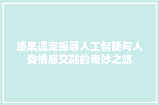漆黑遇宠探寻人工智能与人类情感交融的奇妙之旅