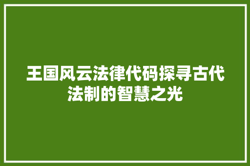 王国风云法律代码探寻古代法制的智慧之光