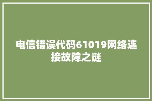 电信错误代码61019网络连接故障之谜