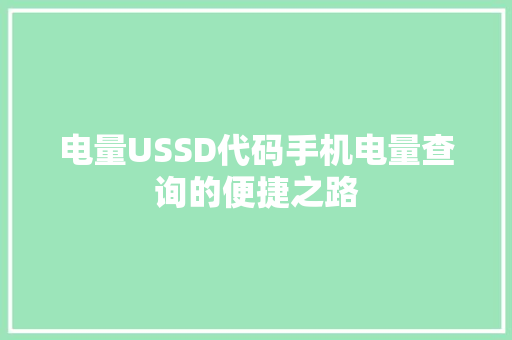 电量USSD代码手机电量查询的便捷之路