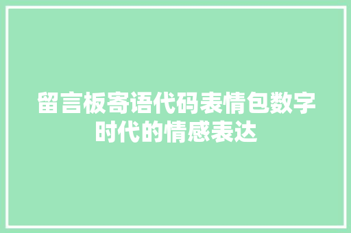 留言板寄语代码表情包数字时代的情感表达