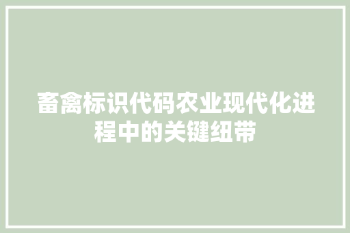 畜禽标识代码农业现代化进程中的关键纽带