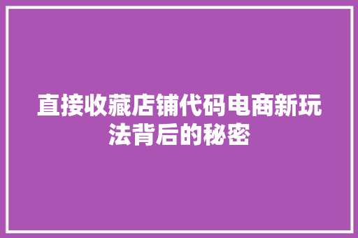 直接收藏店铺代码电商新玩法背后的秘密