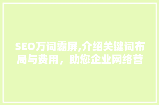 SEO万词霸屏,介绍关键词布局与费用，助您企业网络营销腾飞