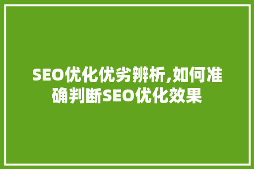SEO优化优劣辨析,如何准确判断SEO优化效果