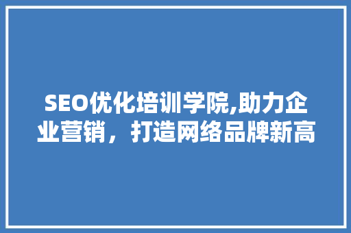 SEO优化培训学院,助力企业营销，打造网络品牌新高度