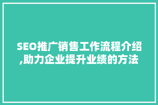 SEO推广销售工作流程介绍,助力企业提升业绩的方法  第1张