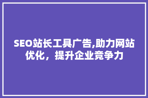 SEO站长工具广告,助力网站优化，提升企业竞争力