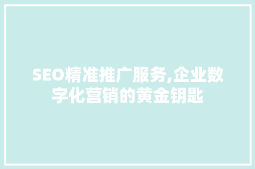 SEO精准推广服务,企业数字化营销的黄金钥匙