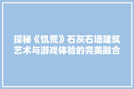 探秘《饥荒》石灰石墙建筑艺术与游戏体验的完美融合  第1张