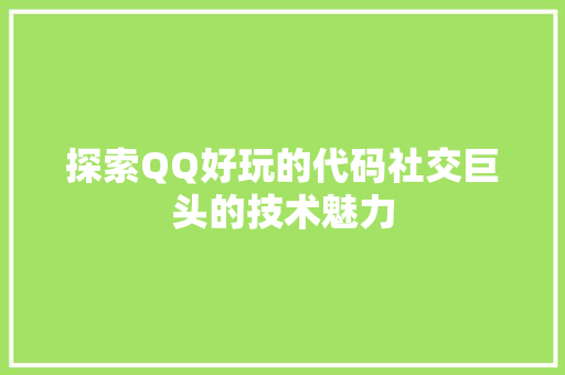 探索QQ好玩的代码社交巨头的技术魅力  第1张