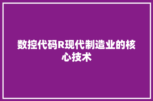 数控代码R现代制造业的核心技术