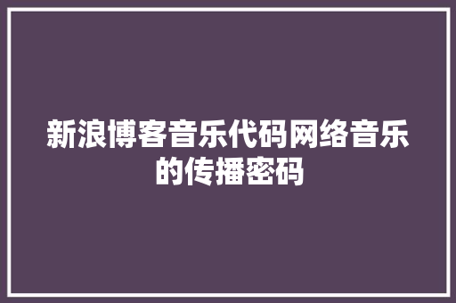 新浪博客音乐代码网络音乐的传播密码
