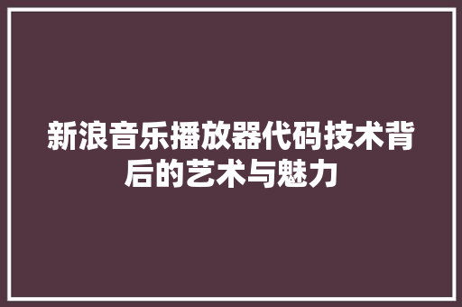 新浪音乐播放器代码技术背后的艺术与魅力