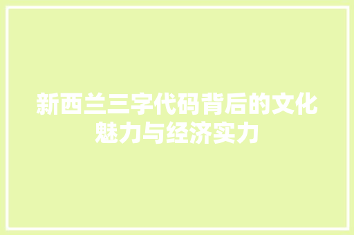 新西兰三字代码背后的文化魅力与经济实力