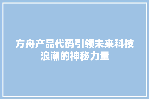 方舟产品代码引领未来科技浪潮的神秘力量  第1张