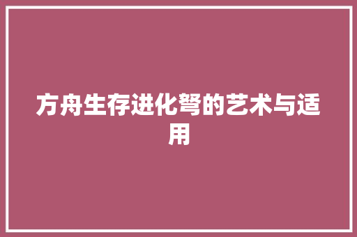 方舟生存进化弩的艺术与适用