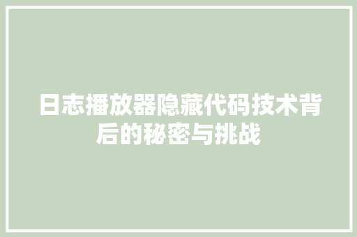 日志播放器隐藏代码技术背后的秘密与挑战