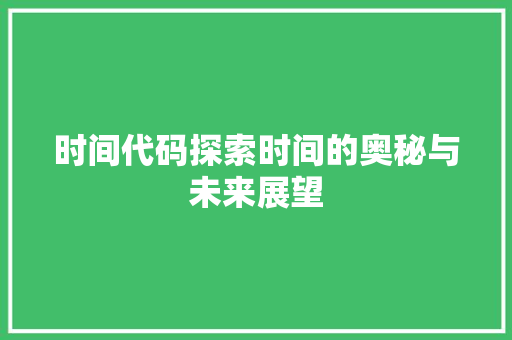 时间代码探索时间的奥秘与未来展望