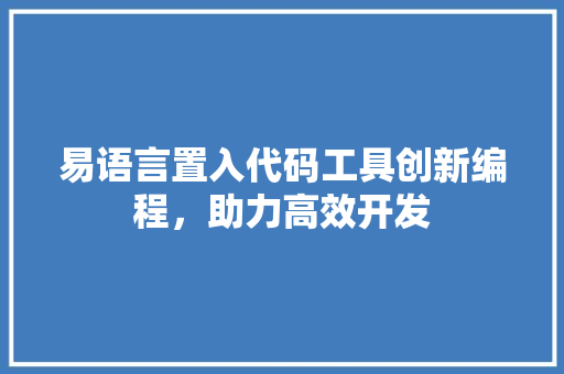 易语言置入代码工具创新编程，助力高效开发