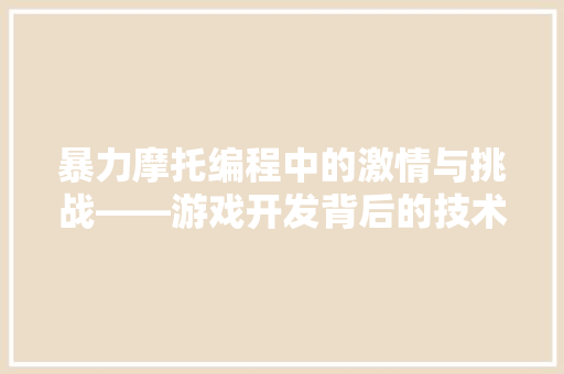暴力摩托编程中的激情与挑战——游戏开发背后的技术奥秘