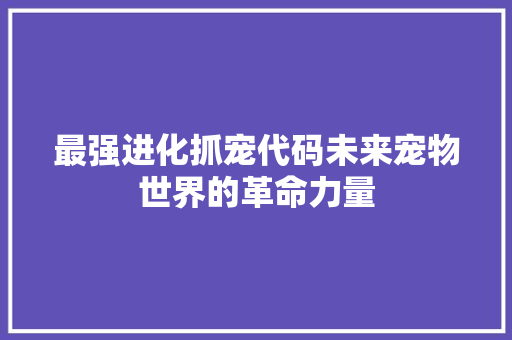 最强进化抓宠代码未来宠物世界的革命力量