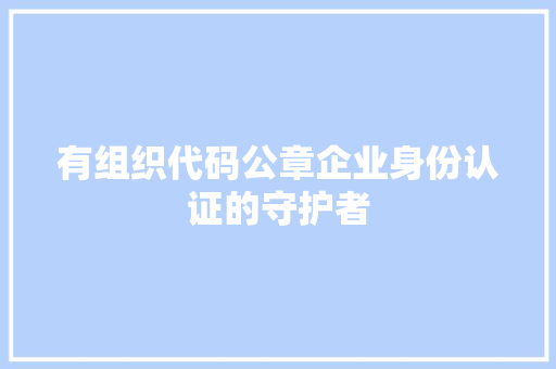 有组织代码公章企业身份认证的守护者  第1张
