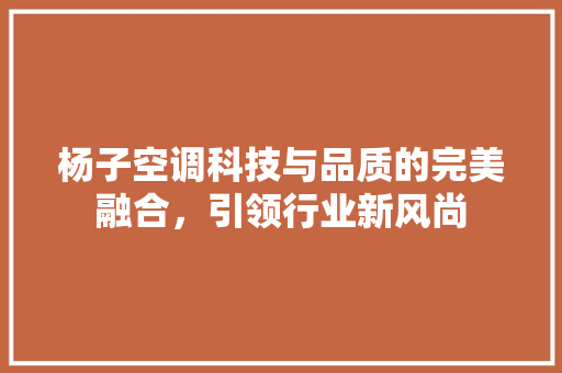 杨子空调科技与品质的完美融合，引领行业新风尚