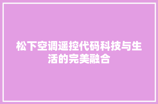 松下空调遥控代码科技与生活的完美融合
