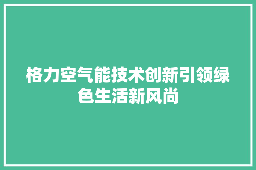 格力空气能技术创新引领绿色生活新风尚