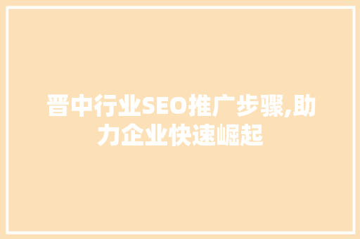 晋中行业SEO推广步骤,助力企业快速崛起