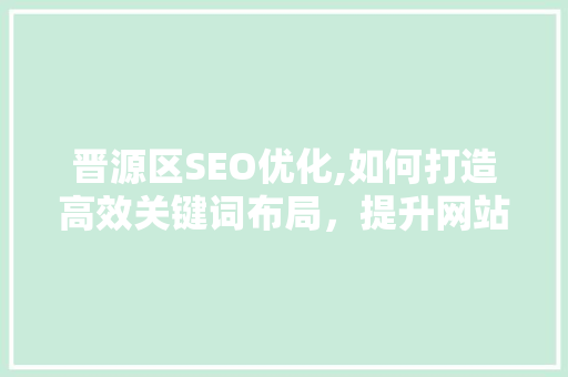 晋源区SEO优化,如何打造高效关键词布局，提升网站排名