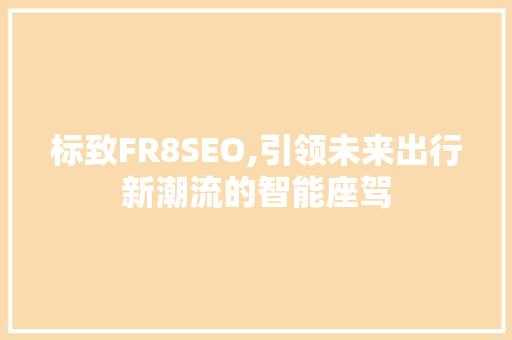 标致FR8SEO,引领未来出行新潮流的智能座驾
