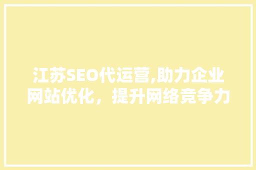 江苏SEO代运营,助力企业网站优化，提升网络竞争力  第1张